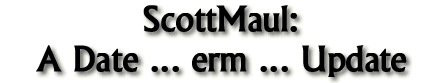 ScottMaul:&nbsp;A&nbsp;Date... erm... Update!